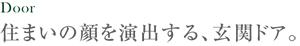 住まいの顔を演出する、玄関ドア。